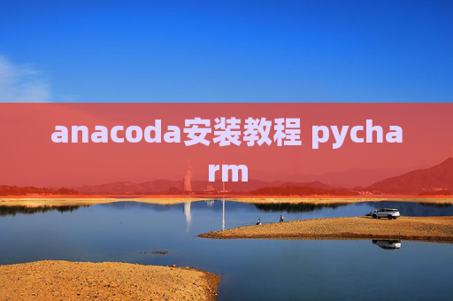 anacoda安装教程 pycharm